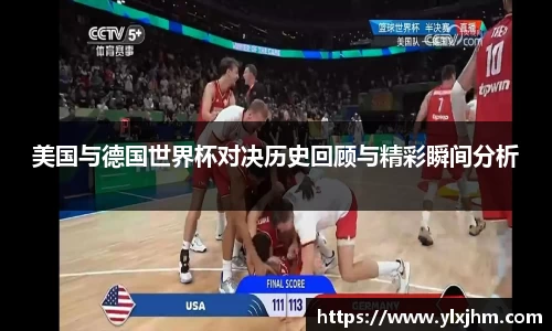 美国与德国世界杯对决历史回顾与精彩瞬间分析