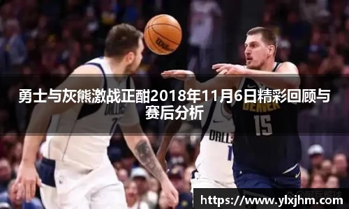 勇士与灰熊激战正酣2018年11月6日精彩回顾与赛后分析