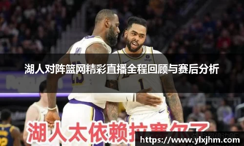 湖人对阵篮网精彩直播全程回顾与赛后分析