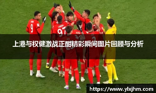 上港与权健激战正酣精彩瞬间图片回顾与分析