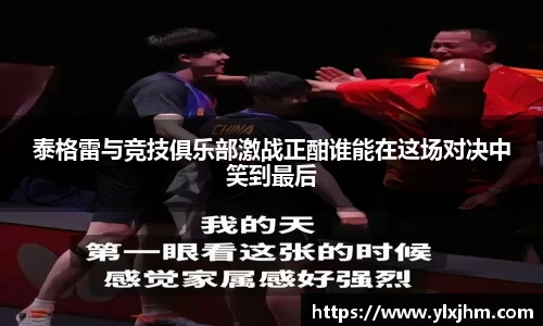 泰格雷与竞技俱乐部激战正酣谁能在这场对决中笑到最后