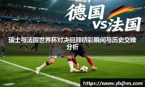 瑞士与法国世界杯对决回顾精彩瞬间与历史交锋分析